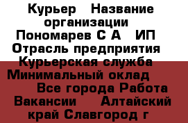 Курьер › Название организации ­ Пономарев С.А., ИП › Отрасль предприятия ­ Курьерская служба › Минимальный оклад ­ 32 000 - Все города Работа » Вакансии   . Алтайский край,Славгород г.